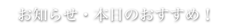 お知らせ・本日のおすすめ！